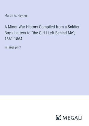 A Minor War History Compiled from a Soldier Boy's Letters to "the Girl I Left Behind Me"; 1861-1864