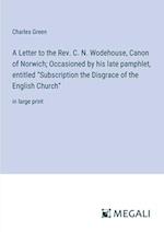 A Letter to the Rev. C. N. Wodehouse, Canon of Norwich; Occasioned by his late pamphlet, entitled "Subscription the Disgrace of the English Church"