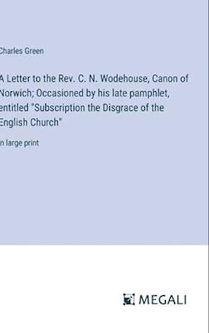 A Letter to the Rev. C. N. Wodehouse, Canon of Norwich; Occasioned by his late pamphlet, entitled "Subscription the Disgrace of the English Church"