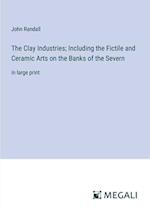 The Clay Industries; Including the Fictile and Ceramic Arts on the Banks of the Severn