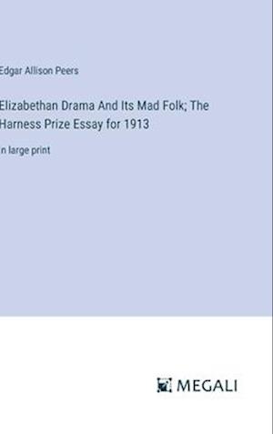 Elizabethan Drama And Its Mad Folk; The Harness Prize Essay for 1913