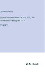 Elizabethan Drama And Its Mad Folk; The Harness Prize Essay for 1913