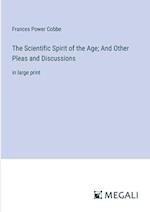 The Scientific Spirit of the Age; And Other Pleas and Discussions