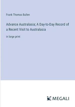 Advance Australasia; A Day-to-Day Record of a Recent Visit to Australasia