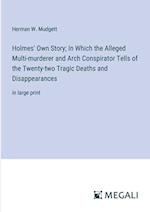 Holmes' Own Story; In Which the Alleged Multi-murderer and Arch Conspirator Tells of the Twenty-two Tragic Deaths and Disappearances