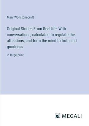 Original Stories From Real life; With conversations, calculated to regulate the affections, and form the mind to truth and goodness