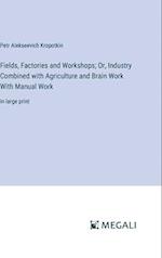 Fields, Factories and Workshops; Or, Industry Combined with Agriculture and Brain Work With Manual Work