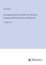 Sir George Etienne Cartier; His Work for Canada and His Services to Montreal