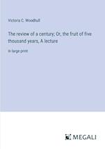The review of a century; Or, the fruit of five thousand years, A lecture
