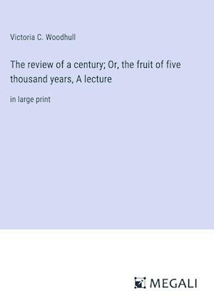 The review of a century; Or, the fruit of five thousand years, A lecture