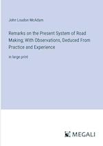 Remarks on the Present System of Road Making; With Observations, Deduced From Practice and Experience