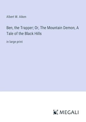 Ben, the Trapper; Or, The Mountain Demon, A Tale of the Black Hills