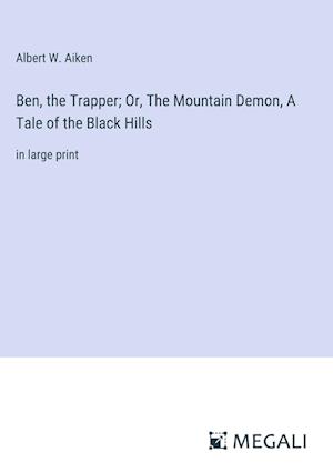 Ben, the Trapper; Or, The Mountain Demon, A Tale of the Black Hills