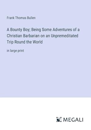 A Bounty Boy; Being Some Adventures of a Christian Barbarian on an Unpremeditated Trip Round the World