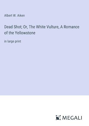 Dead Shot; Or, The White Vulture, A Romance of the Yellowstone