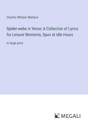 Spider-webs in Verse; A Collection of Lyrics for Leisure Moments, Spun at Idle Hours