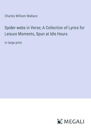 Spider-webs in Verse; A Collection of Lyrics for Leisure Moments, Spun at Idle Hours