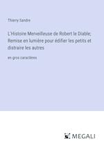 L'Histoire Merveilleuse de Robert le Diable; Remise en lumière pour édifier les petits et distraire les autres