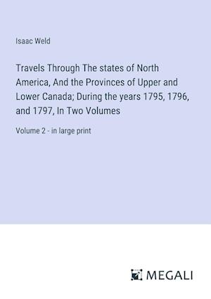 Travels Through The states of North America, And the Provinces of Upper and Lower Canada; During the years 1795, 1796, and 1797, In Two Volumes