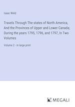 Travels Through The states of North America, And the Provinces of Upper and Lower Canada; During the years 1795, 1796, and 1797, In Two Volumes