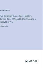 Two Christmas Stories; Sam Franklin's Savings-Bank, A Miserable Christmas and a Happy New Year