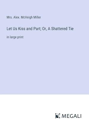 Let Us Kiss and Part; Or, A Shattered Tie