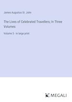 The Lives of Celebrated Travellers; In Three Volumes
