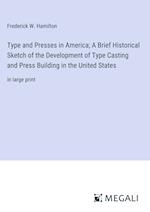 Type and Presses in America; A Brief Historical Sketch of the Development of Type Casting and Press Building in the United States