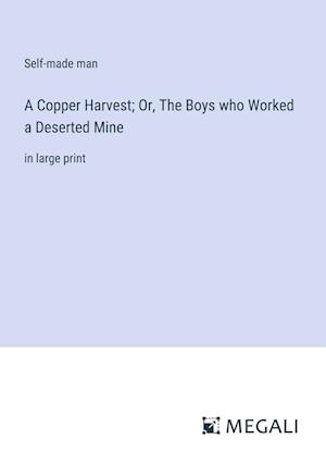 A Copper Harvest; Or, The Boys who Worked a Deserted Mine