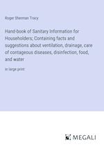 Hand-book of Sanitary Information for Householders; Containing facts and suggestions about ventilation, drainage, care of contageous diseases, disinfection, food, and water