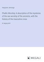 Phallic Worship; A description of the mysteries of the sex worship of the ancients, with the history of the masculine cross