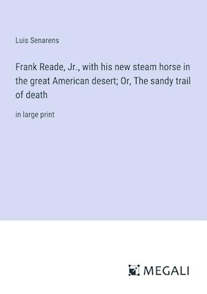 Frank Reade, Jr., with his new steam horse in the great American desert; Or, The sandy trail of death