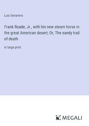 Frank Reade, Jr., with his new steam horse in the great American desert; Or, The sandy trail of death