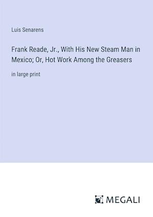 Frank Reade, Jr., With His New Steam Man in Mexico; Or, Hot Work Among the Greasers