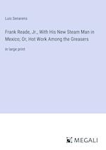 Frank Reade, Jr., With His New Steam Man in Mexico; Or, Hot Work Among the Greasers