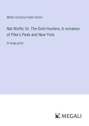 Nat Wolfe; Or, The Gold Hunters, A romance of Pike's Peak and New York