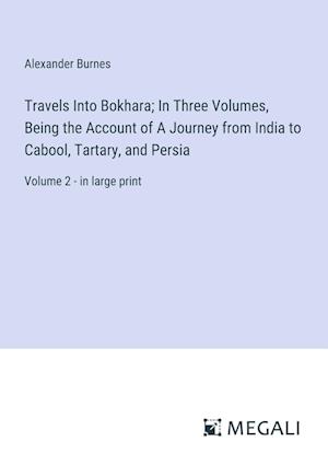 Travels Into Bokhara; In Three Volumes, Being the Account of A Journey from India to Cabool, Tartary, and Persia