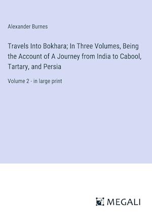 Travels Into Bokhara; In Three Volumes, Being the Account of A Journey from India to Cabool, Tartary, and Persia