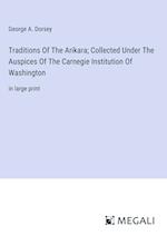 Traditions Of The Arikara; Collected Under The Auspices Of The Carnegie Institution Of Washington