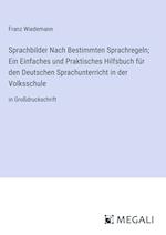 Sprachbilder Nach Bestimmten Sprachregeln; Ein Einfaches und Praktisches Hilfsbuch für den Deutschen Sprachunterricht in der Volksschule