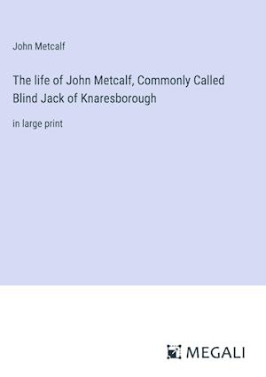 The life of John Metcalf, Commonly Called Blind Jack of Knaresborough