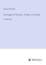 The Virgin Of The Sun ; A Play, In Five Acts