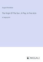 The Virgin Of The Sun ; A Play, In Five Acts