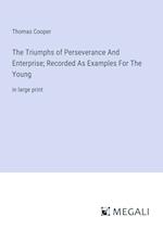 The Triumphs of Perseverance And Enterprise; Recorded As Examples For The Young