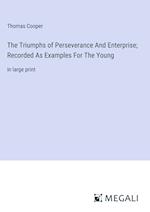 The Triumphs of Perseverance And Enterprise; Recorded As Examples For The Young