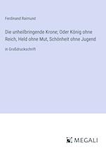 Die unheilbringende Krone; Oder König ohne Reich, Held ohne Mut, Schönheit ohne Jugend