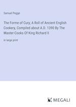 The Forme of Cury; A Roll of Ancient English Cookery, Compiled about A.D. 1390 By The Master-Cooks Of King Richard II