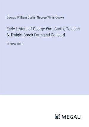 Early Letters of George Wm. Curtis; To John S. Dwight Brook Farm and Concord