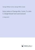 Early Letters of George Wm. Curtis; To John S. Dwight Brook Farm and Concord