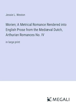Morien; A Metrical Romance Rendered into English Prose from the Mediæval Dutch, Arthurian Romances No. IV